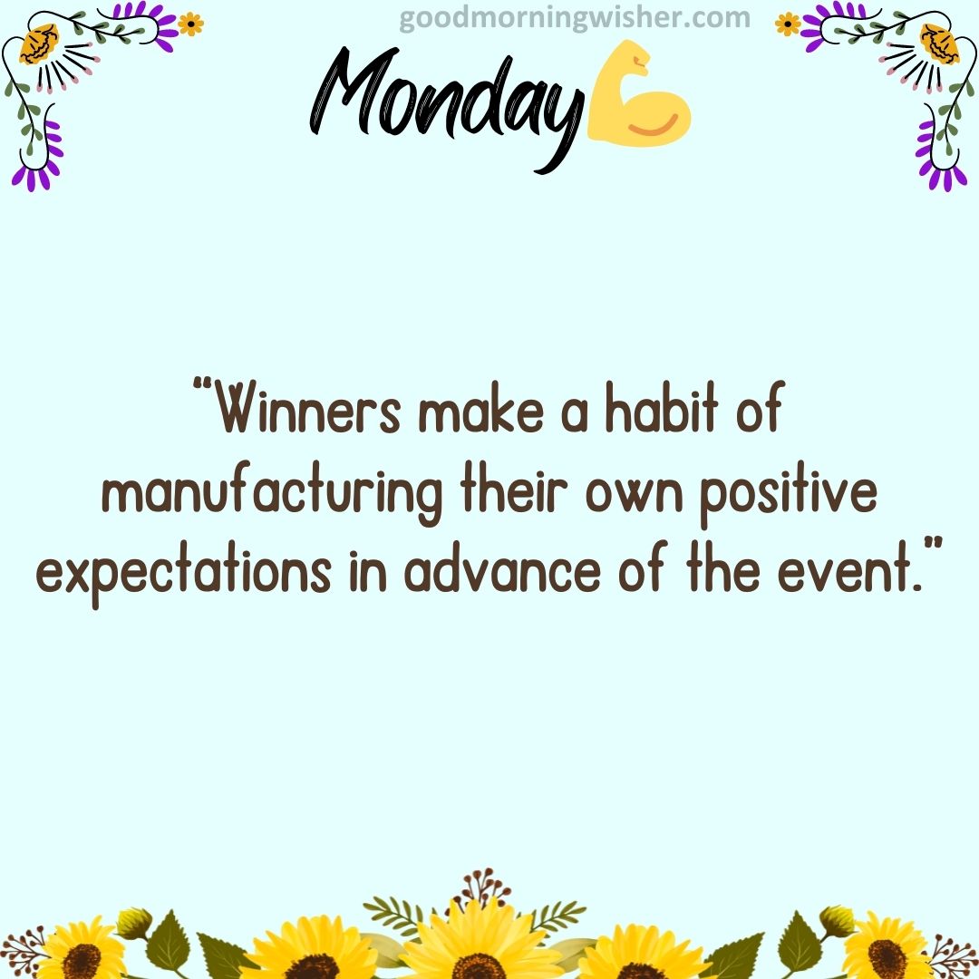 “Winners make a habit of manufacturing their own positive expectations in advance