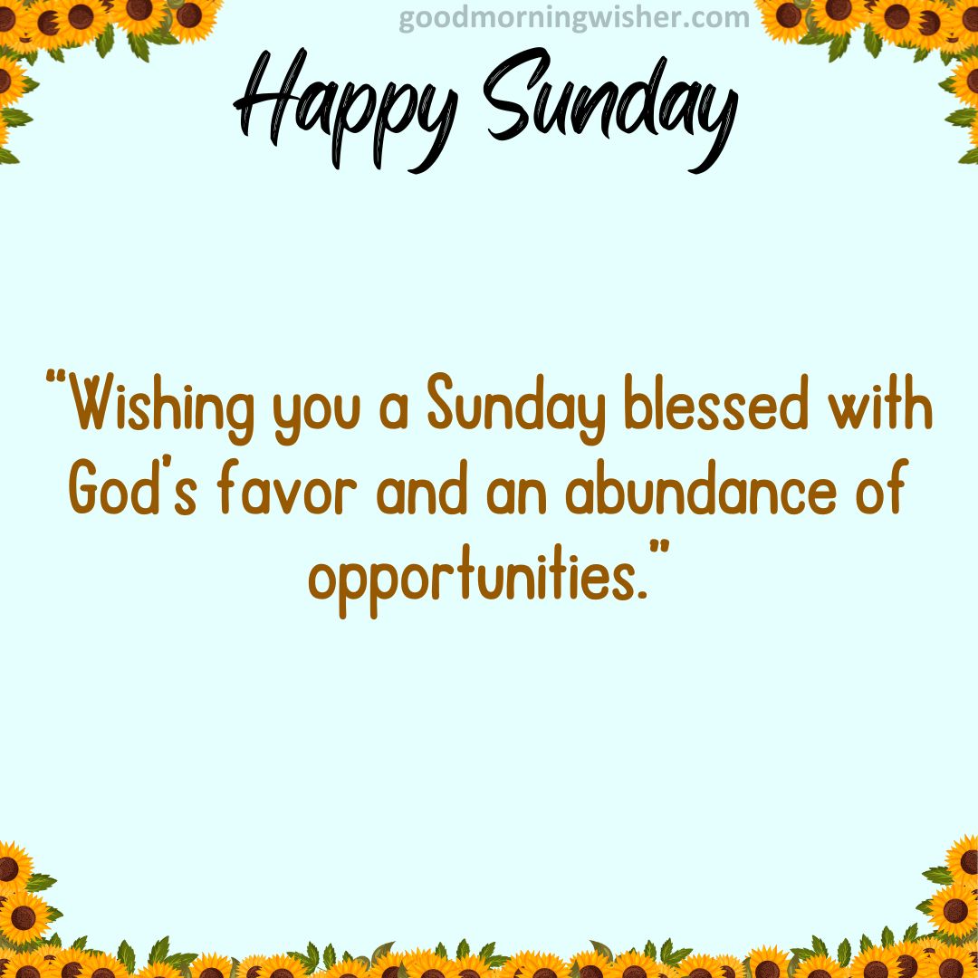 “Wishing you a Sunday blessed with God’s favor and an abundance of opportunities.”