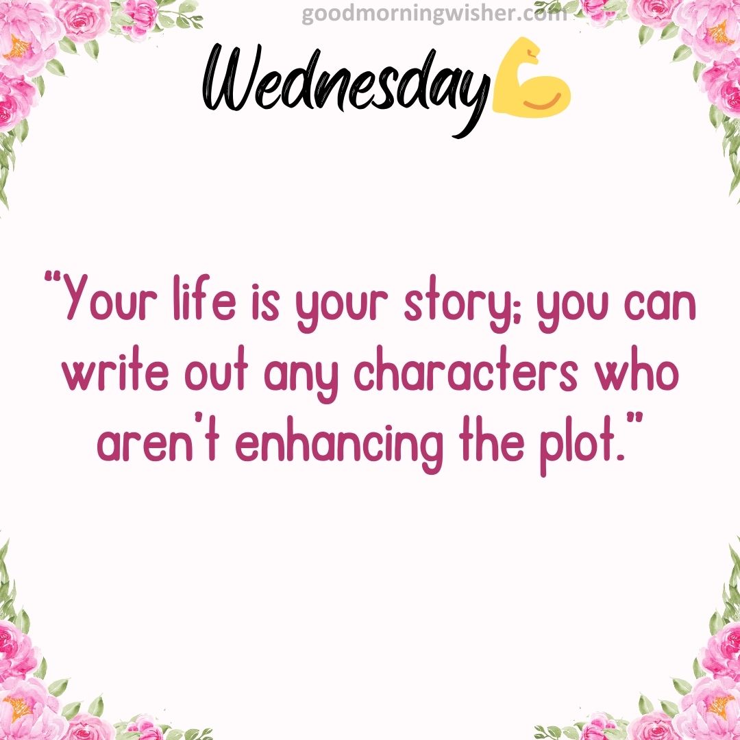 “Your life is your story; you can write out any characters who aren’t enhancing the plot.”
