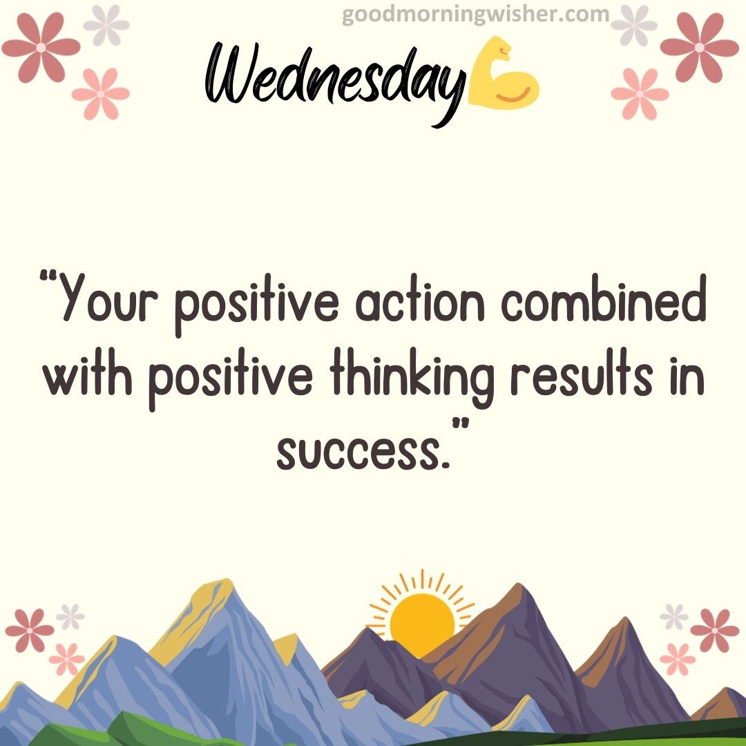 “Your positive action combined with positive thinking results in success.”