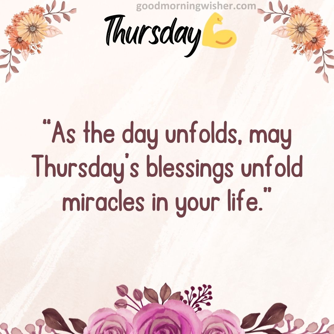 “As the day unfolds, may Thursday’s blessings unfold miracles in your life.”