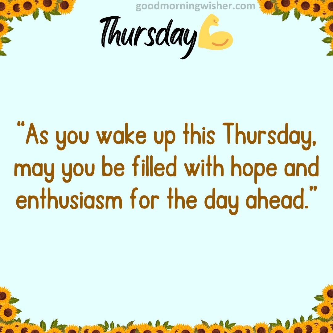 “As you wake up this Thursday, may you be filled with hope and enthusiasm for the day ahead.”