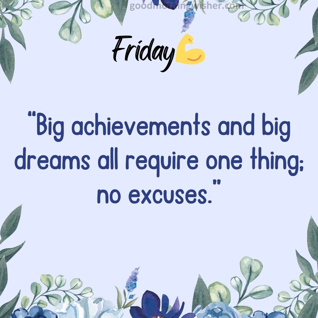 “Big achievements and big dreams all require one thing; no excuses.”