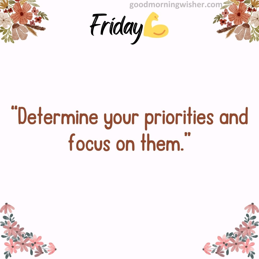 “Determine your priorities and focus on them.”