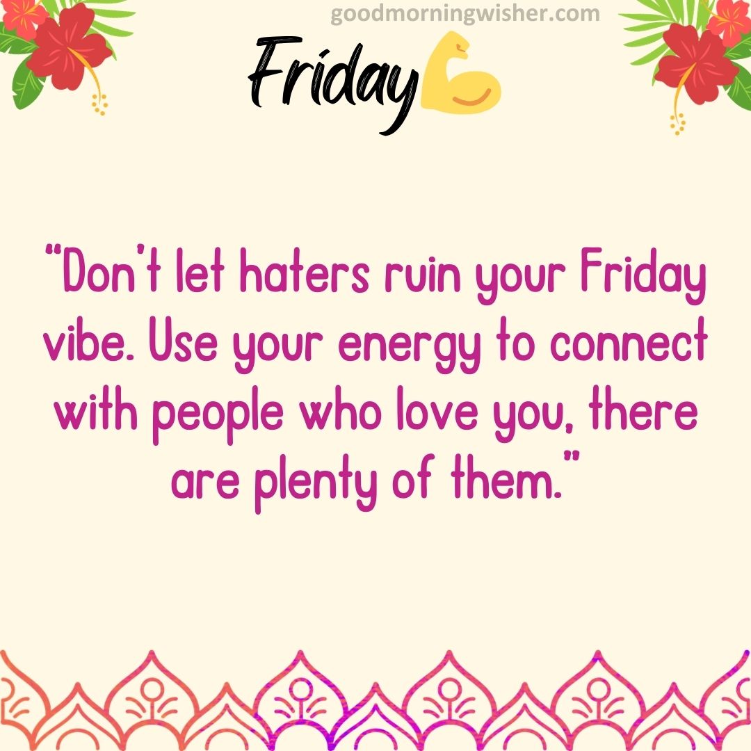 “Don’t let haters ruin your Friday vibe. Use your energy to connect with people who love