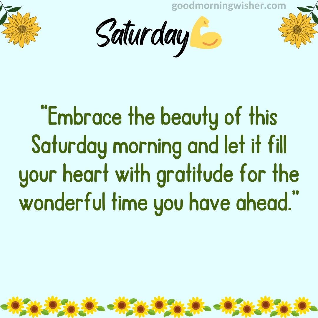 “Embrace the beauty of this Saturday morning and let it fill your heart with gratitude for