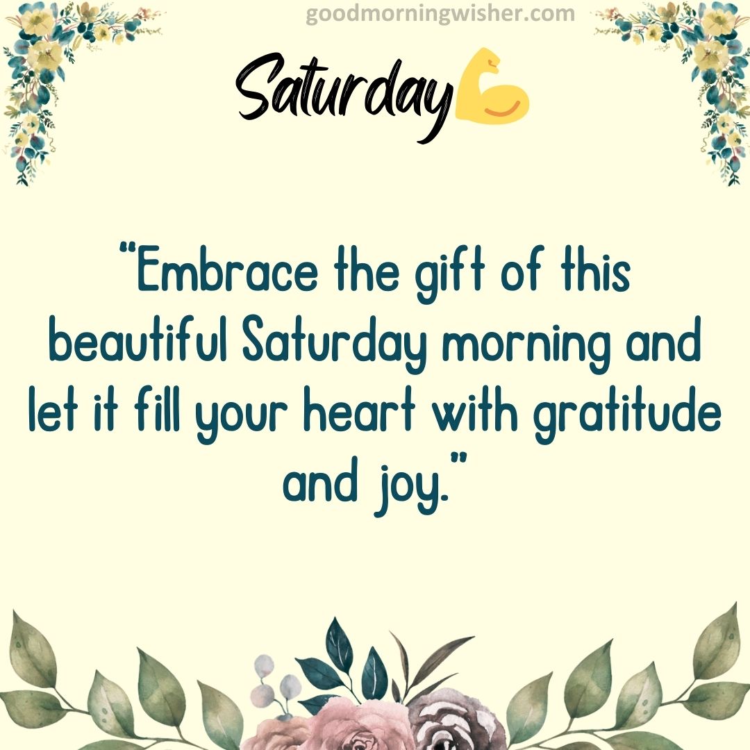 “Embrace the gift of this beautiful Saturday morning and let it fill your heart with gratitude and joy.”