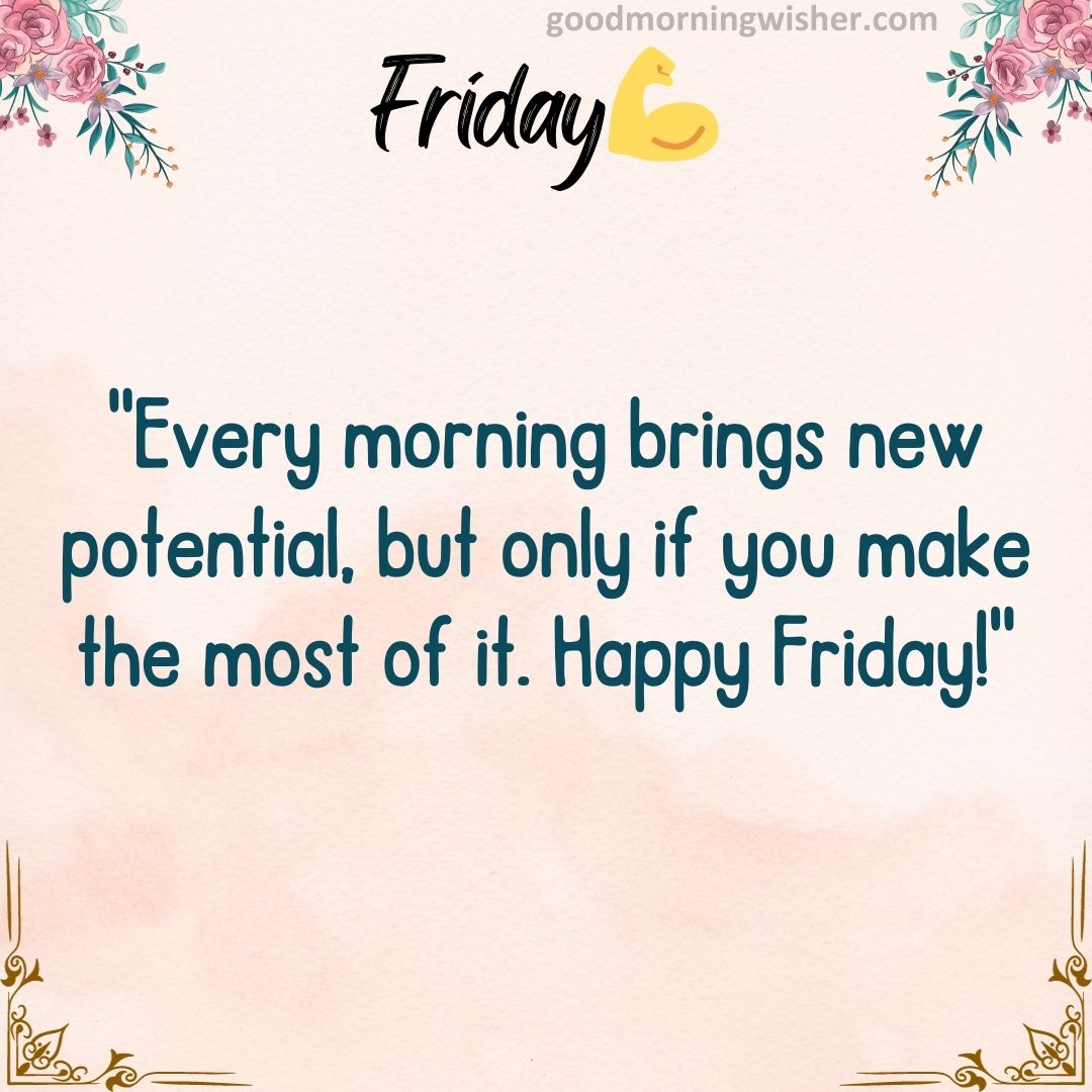 “Every morning brings new potential, but only if you make the most of it. Happy Friday!”