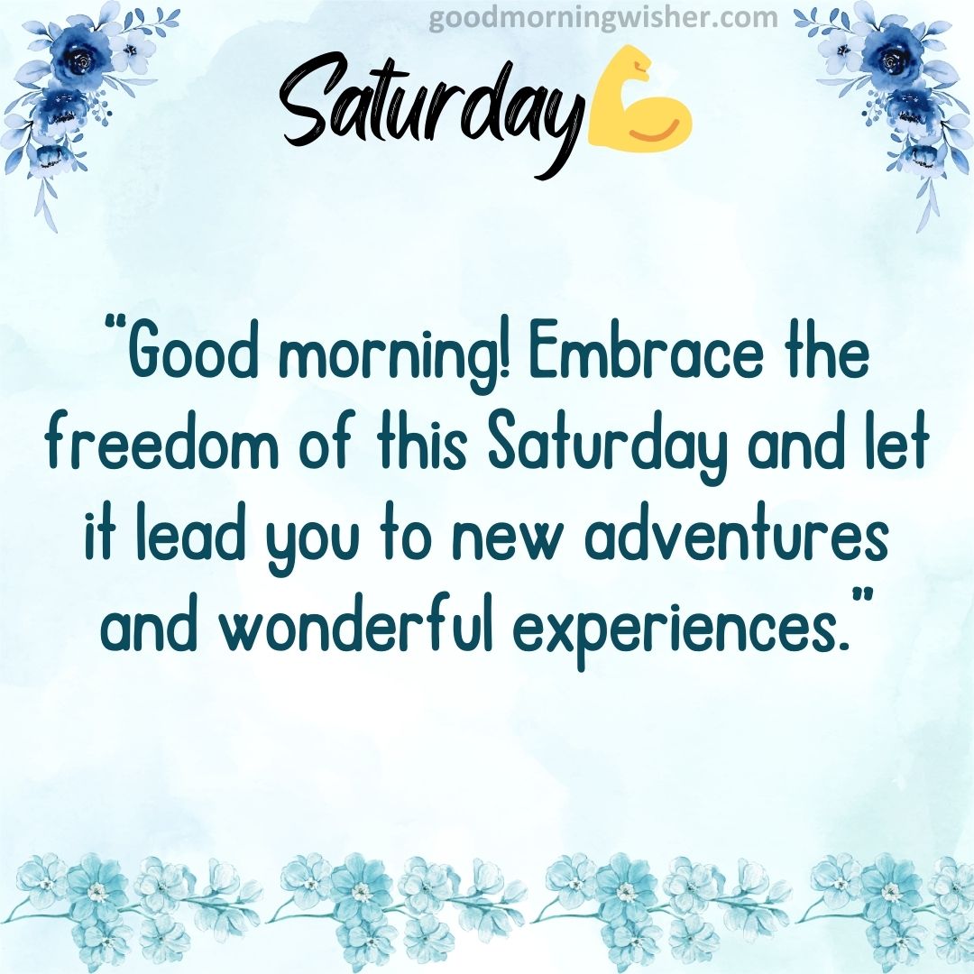 “Good morning! Embrace the freedom of this Saturday and let it lead you to new