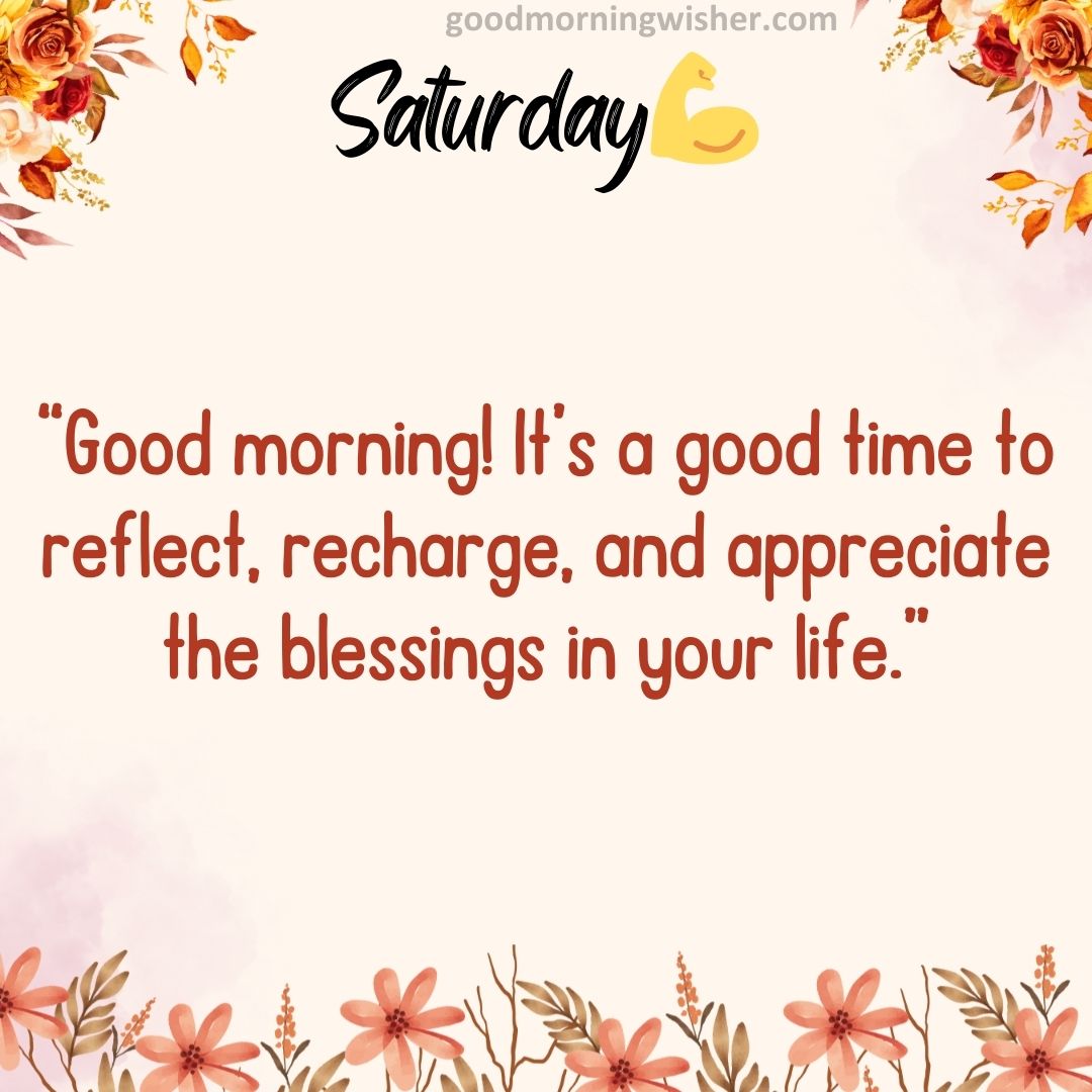 “Good morning! It’s a good time to reflect, recharge, and appreciate the blessings in your life.”