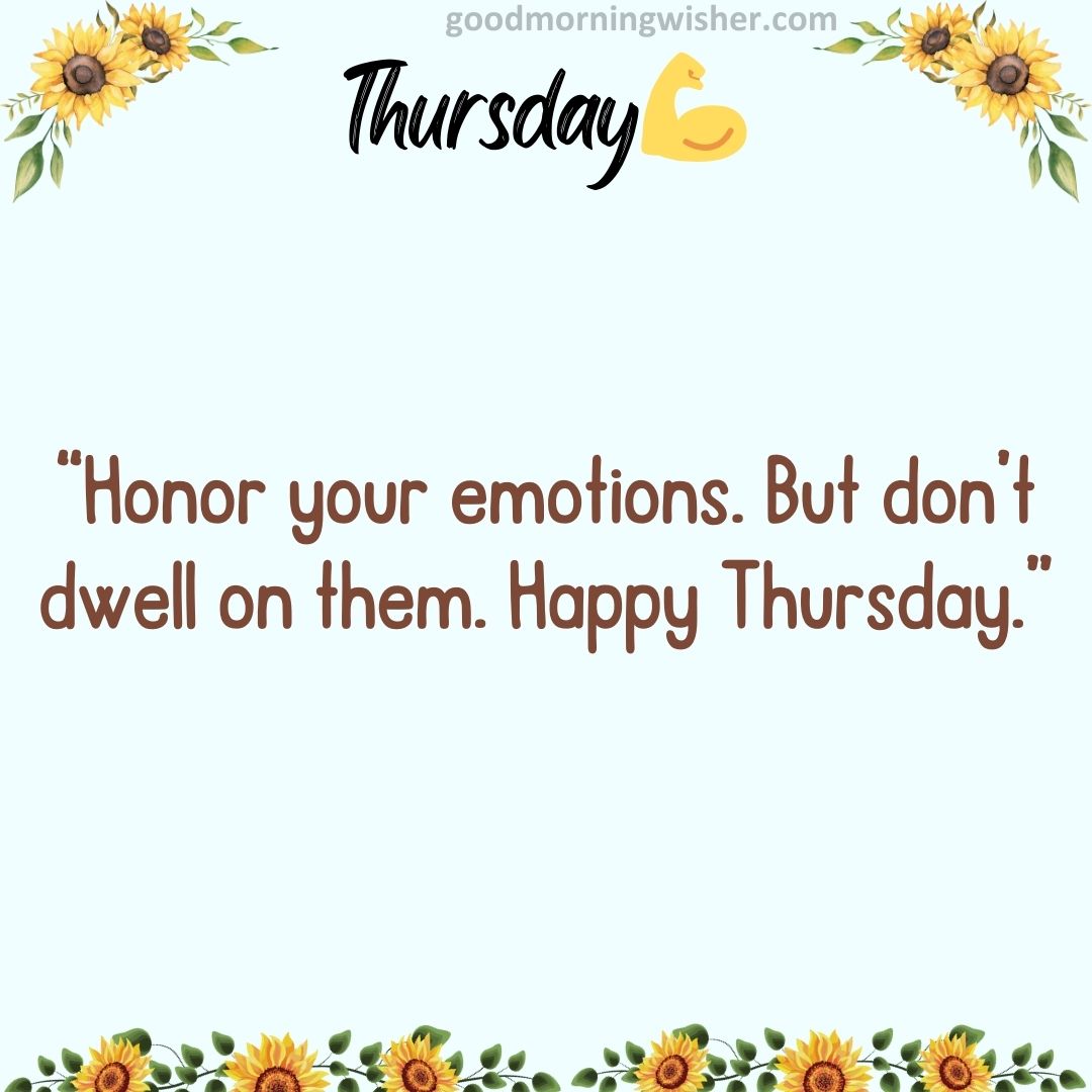 “Honor your emotions. But don’t dwell on them. Happy Thursday.”