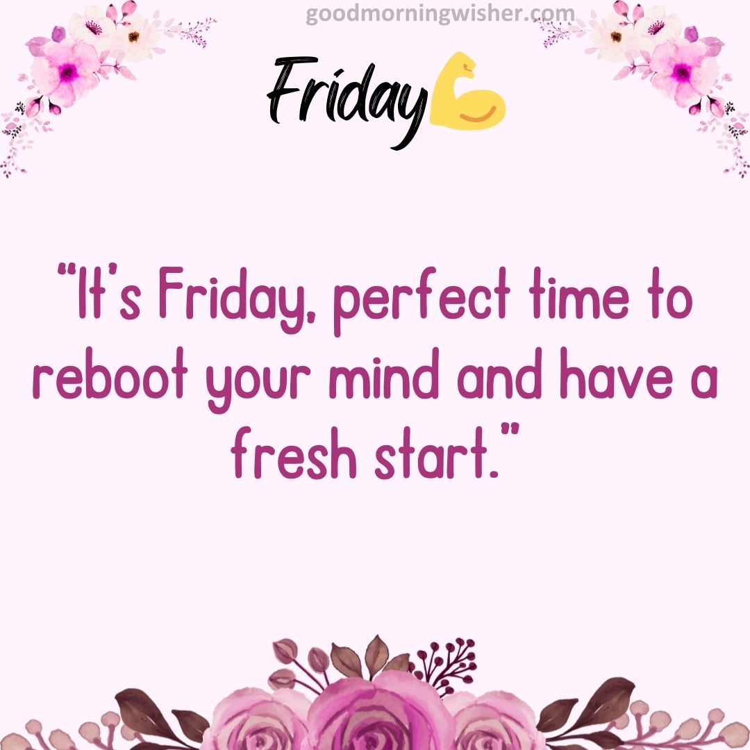 “It’s Friday, perfect time to reboot your mind and have a fresh start.”