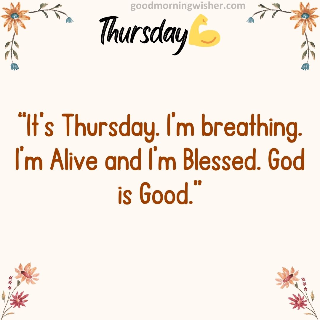 “It’s Thursday. I’m breathing. I’m Alive and I’m Blessed. God is Good.”