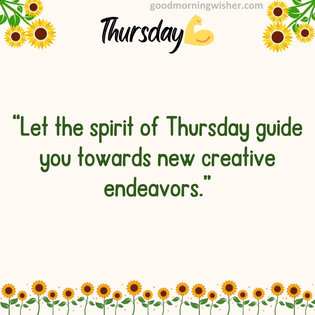 “Let the spirit of Thursday guide you towards new creative endeavors.”