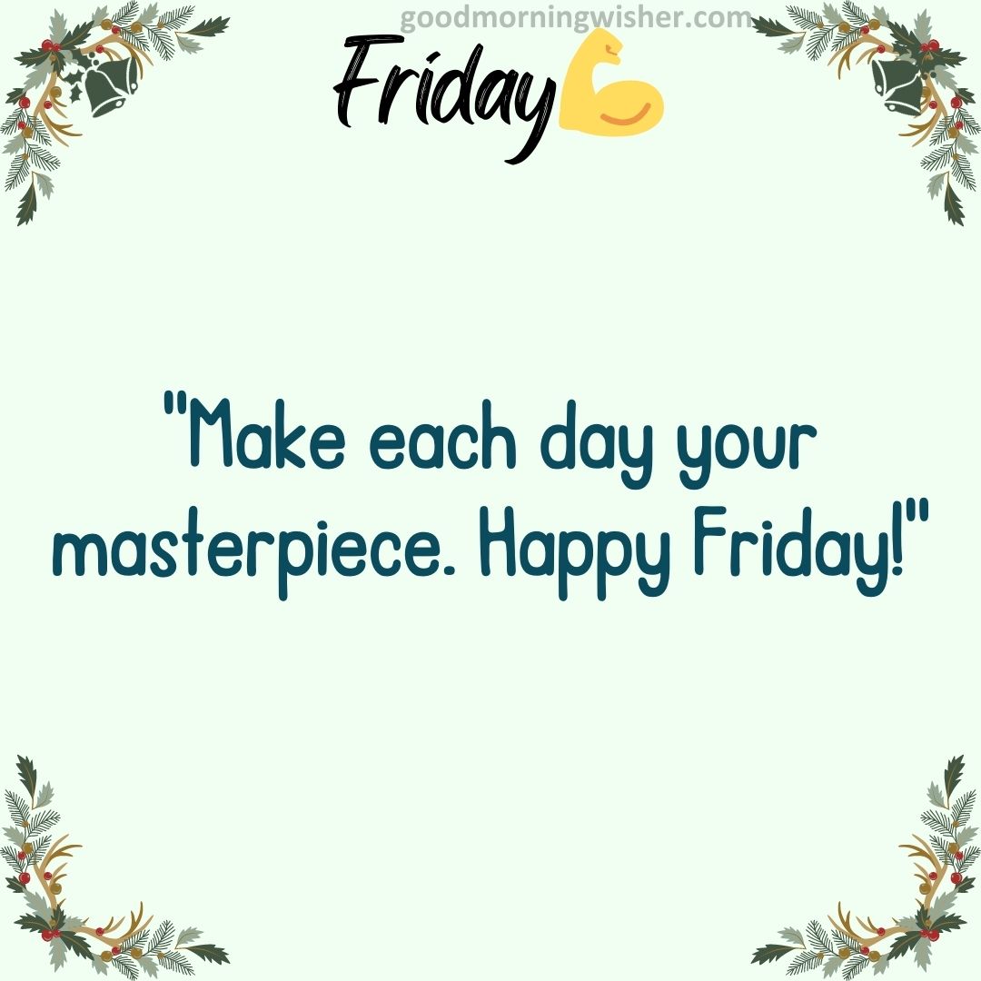 “Make each day your masterpiece. Happy Friday!”