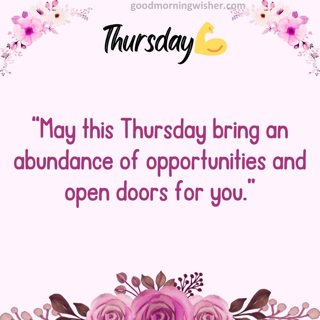 “May this Thursday bring an abundance of opportunities and open doors for you.”
