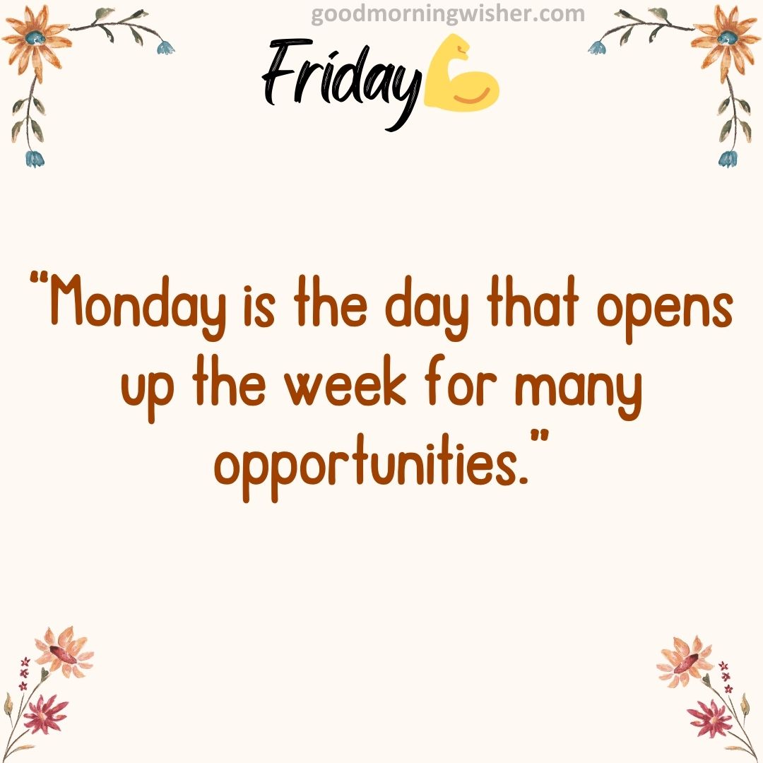 “Monday is the day that opens up the week for many opportunities.”