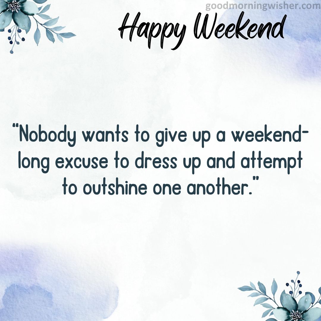 “Nobody wants to give up a weekend-long excuse to dress up and attempt to outshine