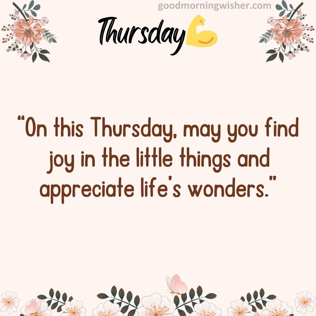“On this Thursday, may you find joy in the little things and appreciate life’s wonders.”
