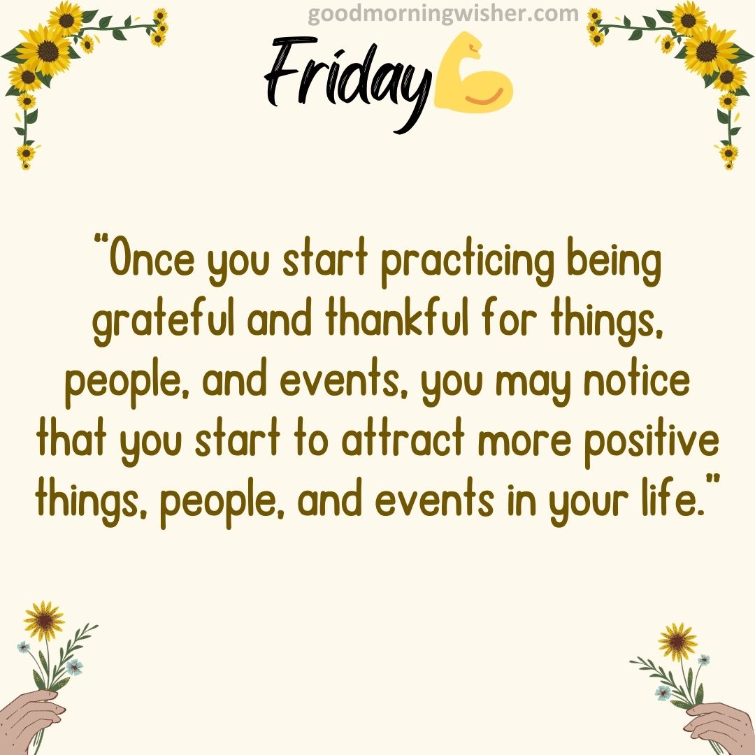 “Once you start practicing being grateful and thankful for things, people, and events