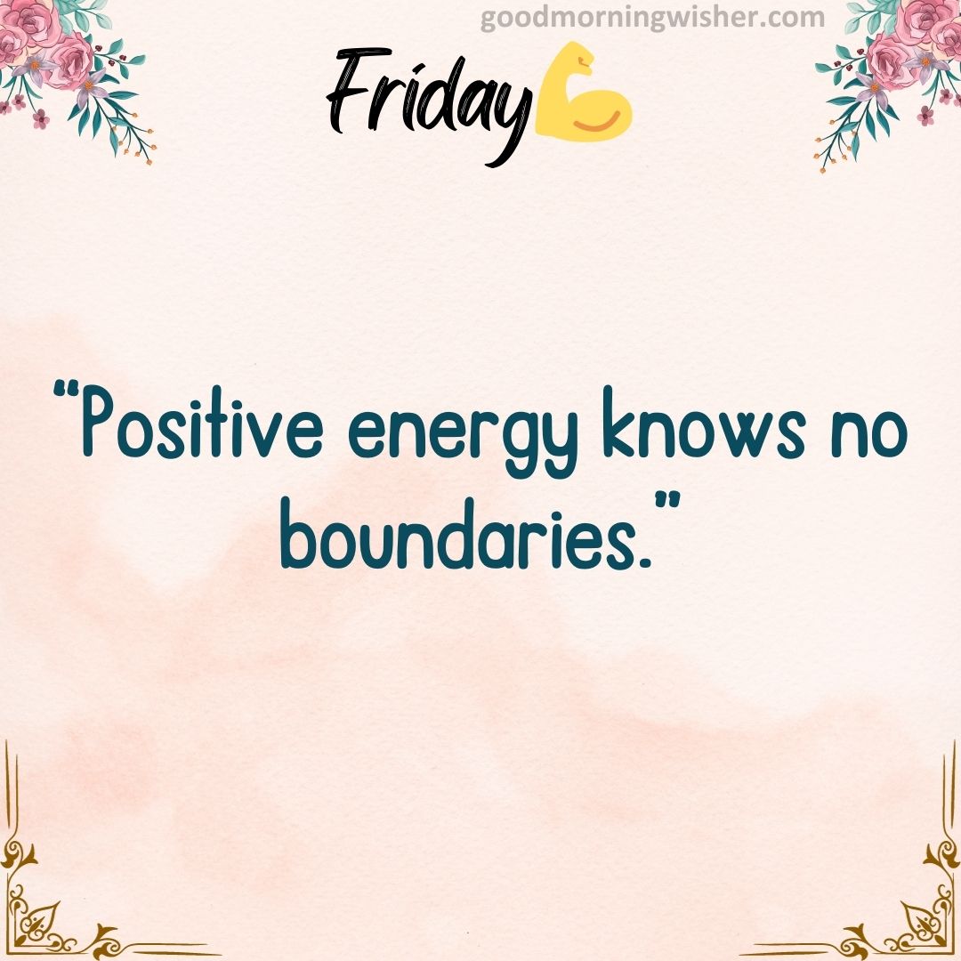 “Positive energy knows no boundaries.”