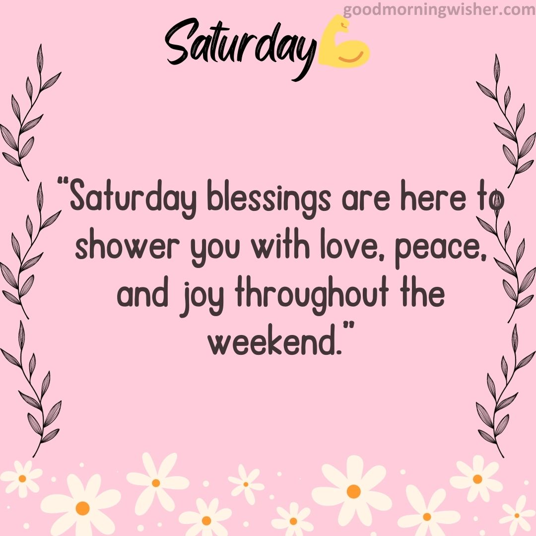 “Saturday blessings are here to shower you with love, peace, and joy throughout the weekend.”