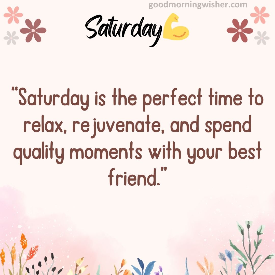 “Saturday is the perfect time to relax, rejuvenate, and spend quality moments with your best friend.”