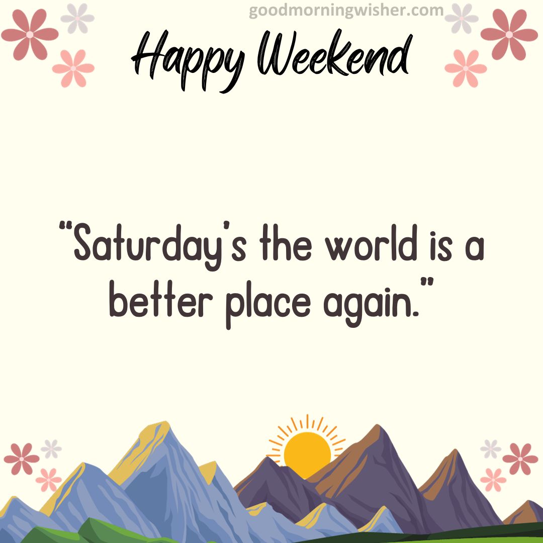 “Saturday’s the world is a better place again.”