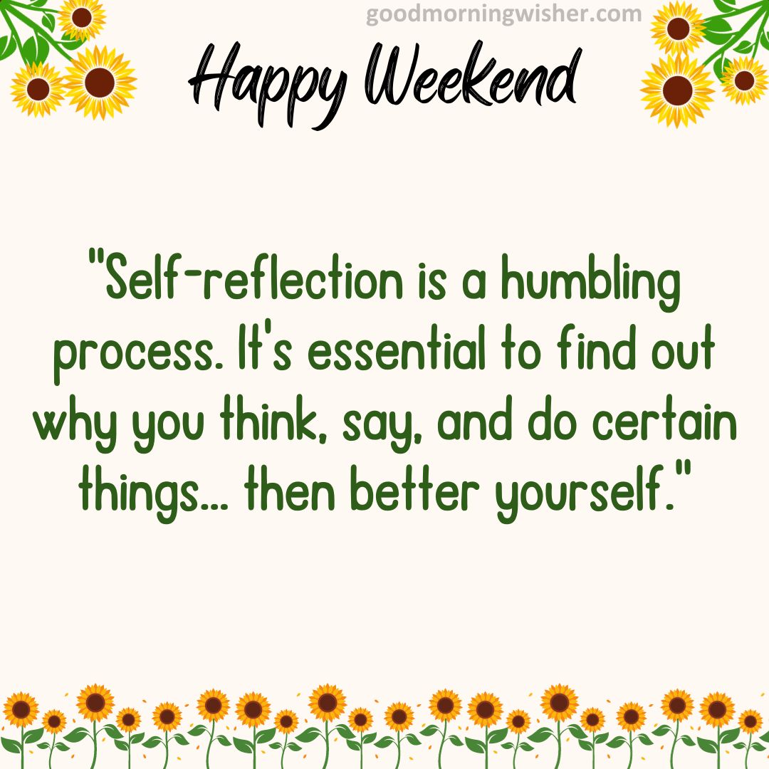 “Self-reflection is a humbling process. It’s essential to find out why you think, say,