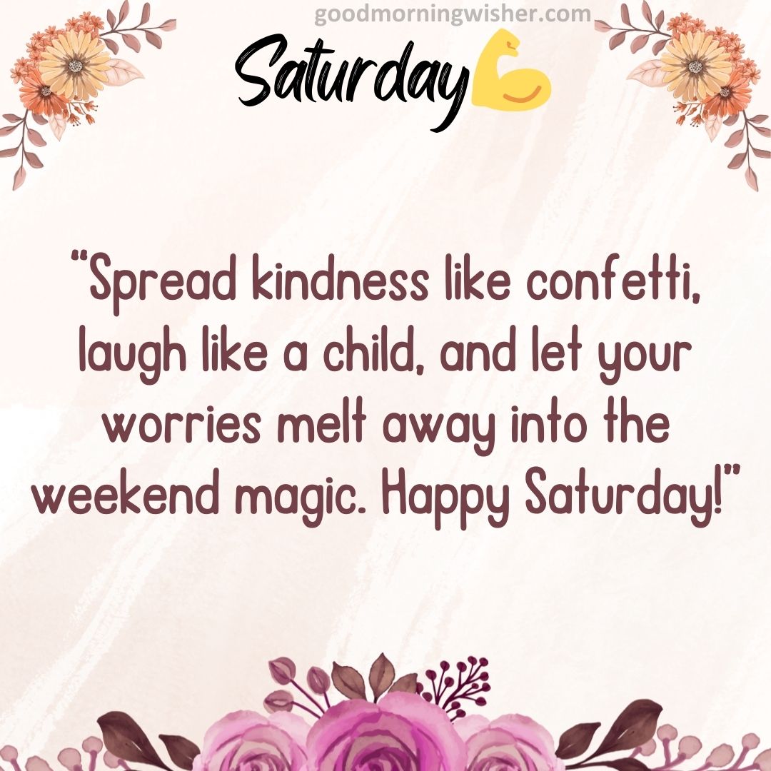 “Spread kindness like confetti, laugh like a child, and let your worries melt away into the