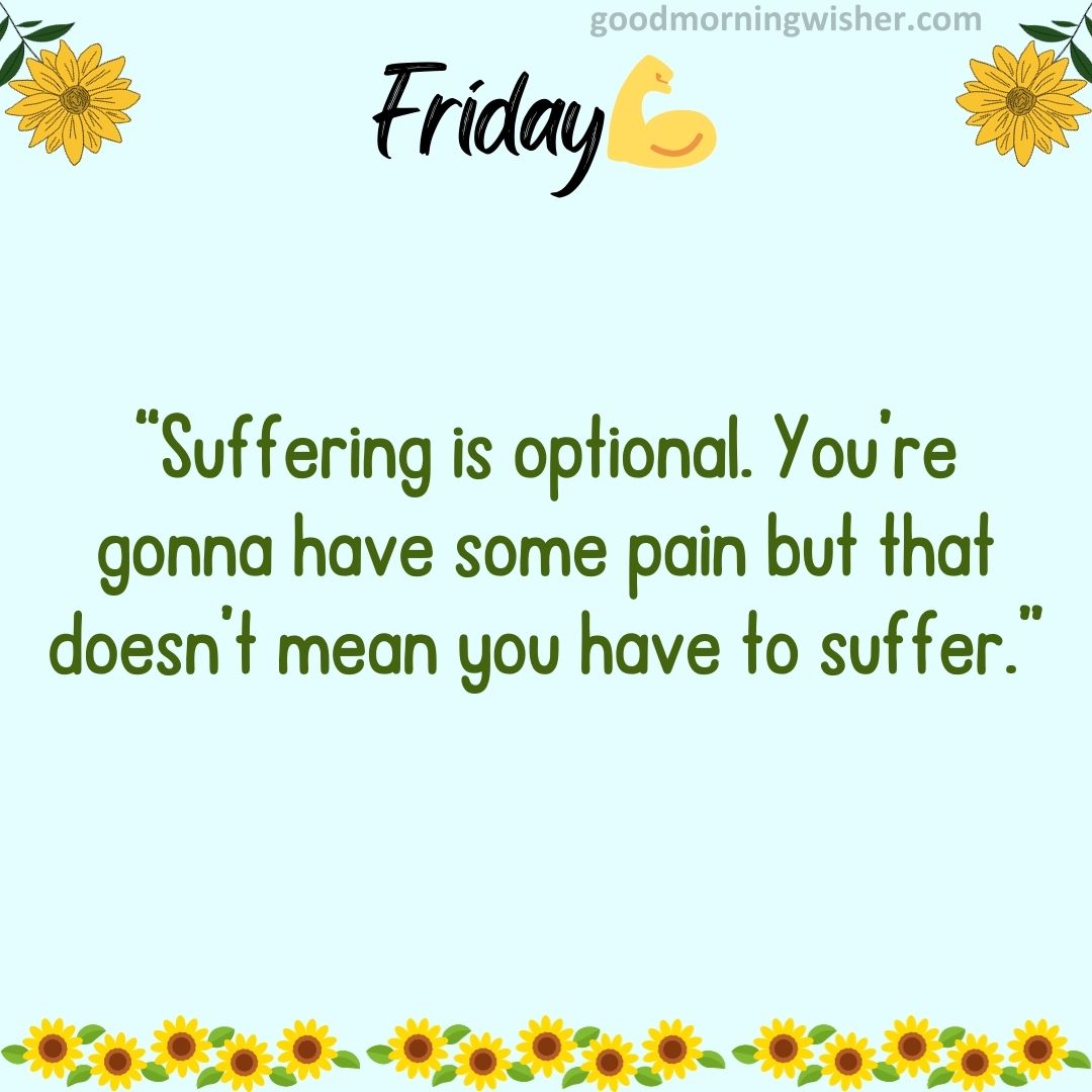 “Suffering is optional. You’re gonna have some pain but that doesn’t mean you have to suffer.”