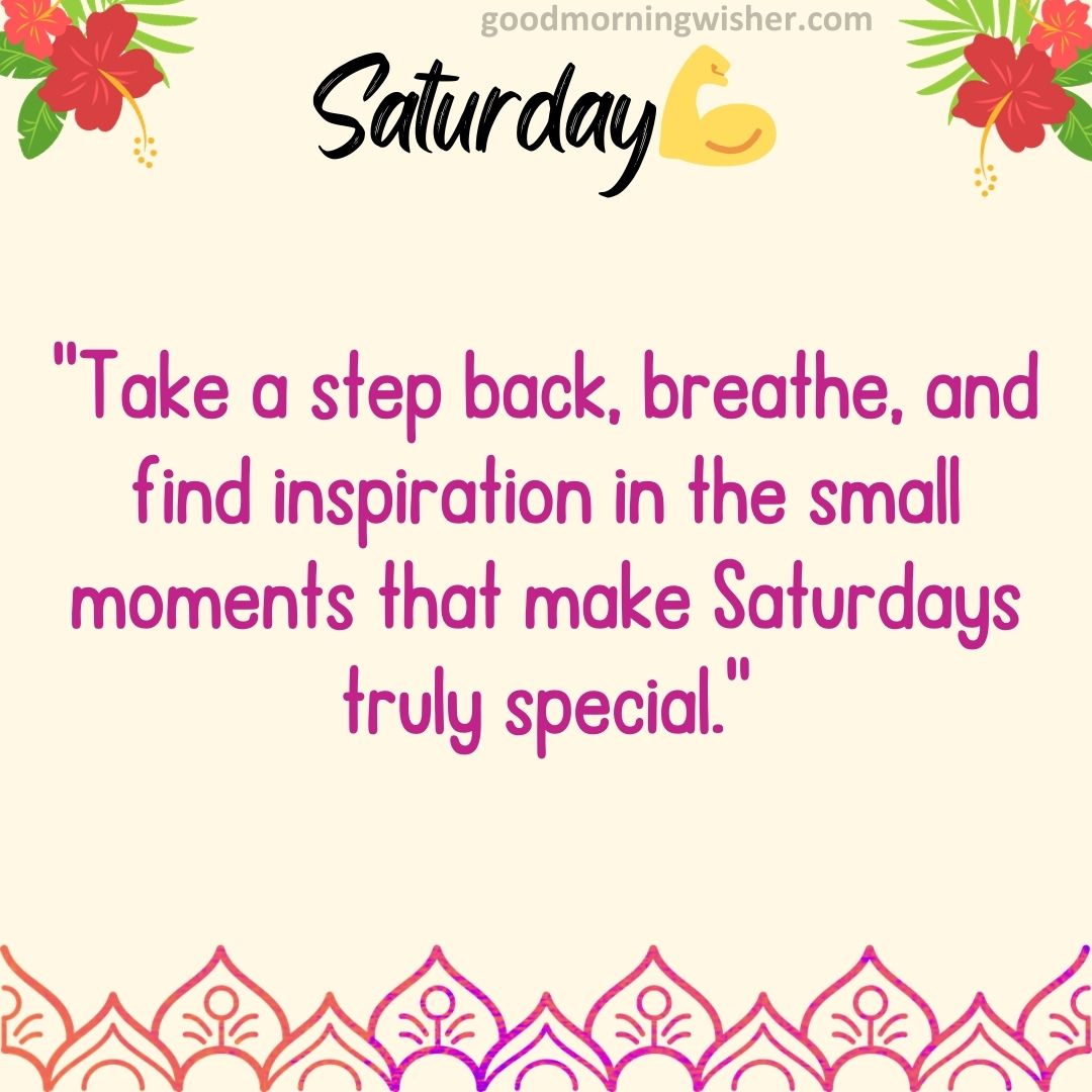 “Take a step back, breathe, and find inspiration in the small moments that make Saturdays truly special.”