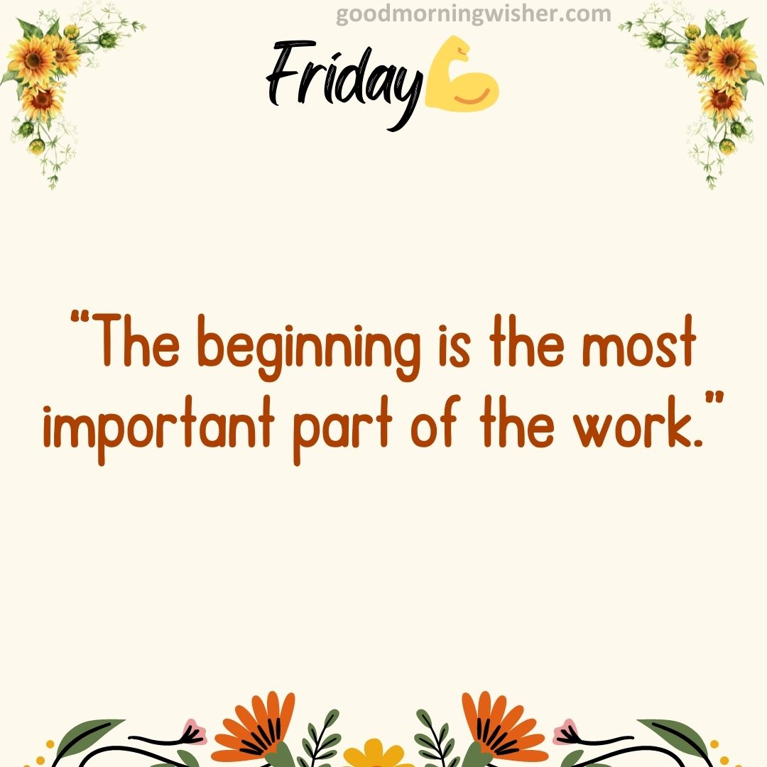 “The beginning is the most important part of the work.”