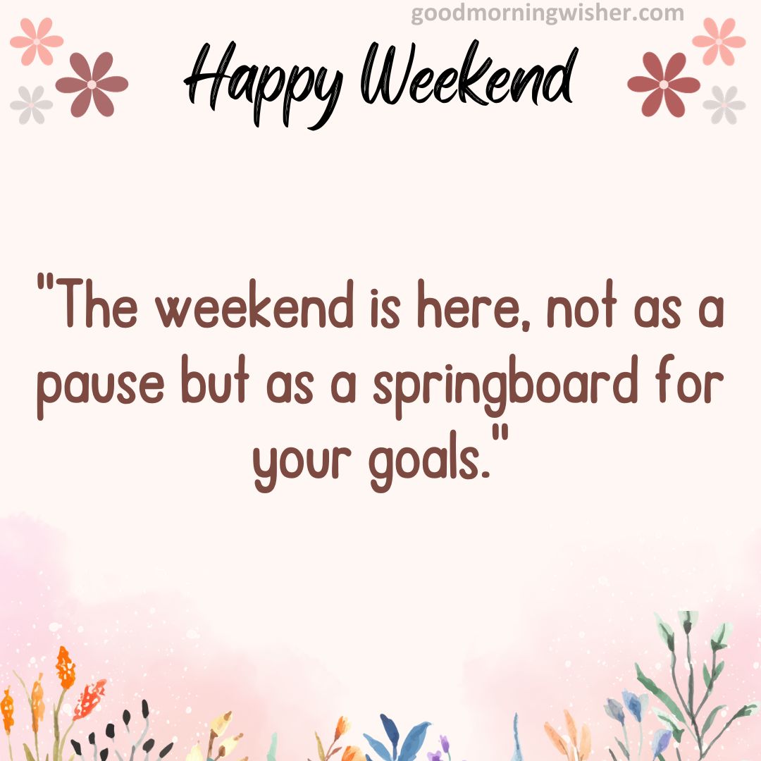 “The weekend is here, not as a pause but as a springboard for your goals.”