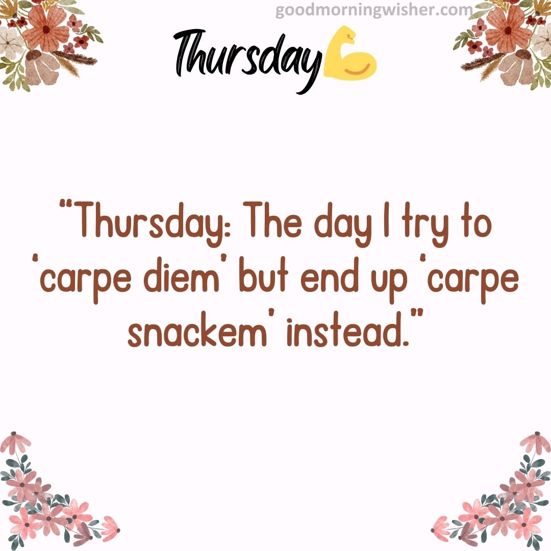 “Thursday: The day I try to ‘carpe diem’ but end up ‘carpe snackem’ instead.”
