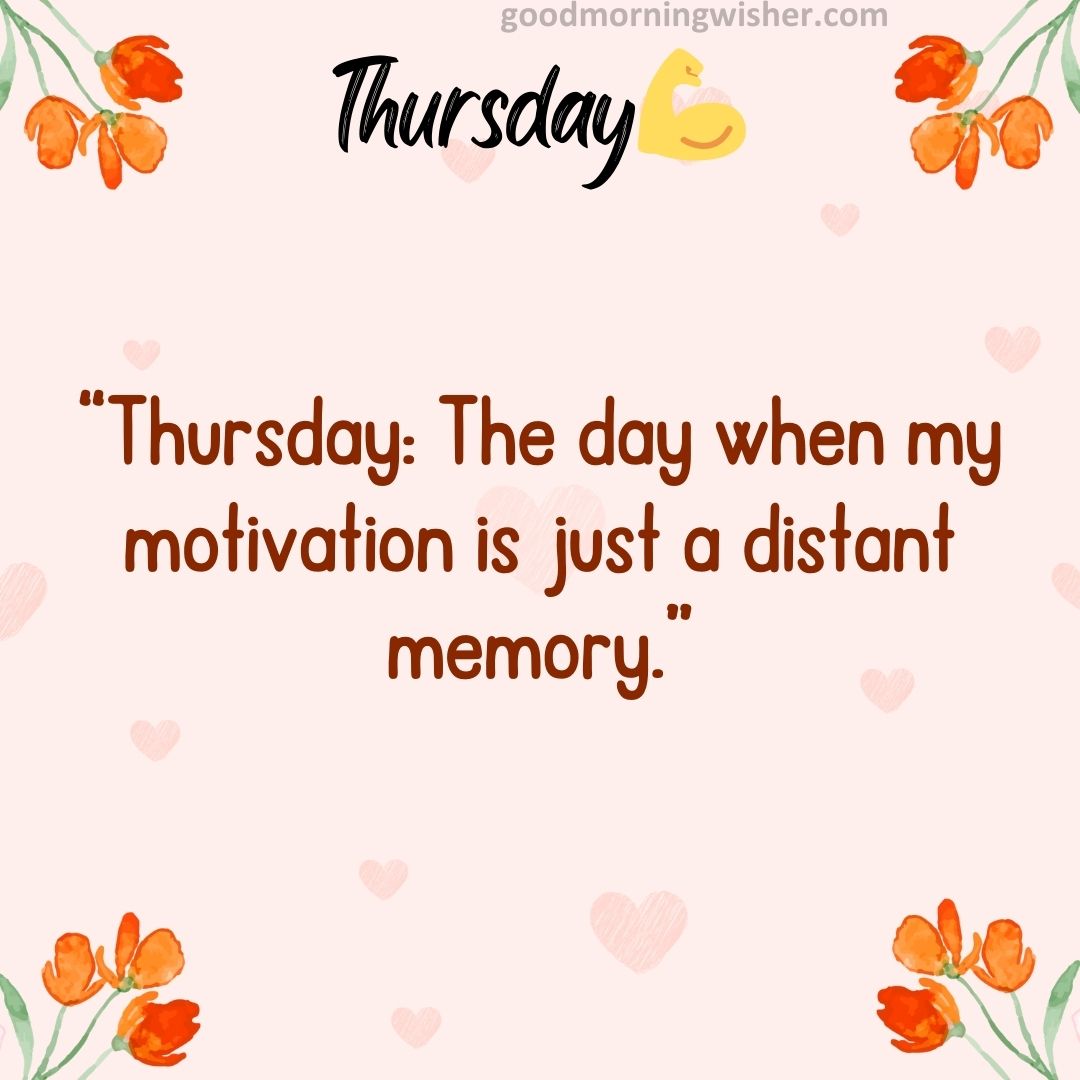 “Thursday: The day when my motivation is just a distant memory.”