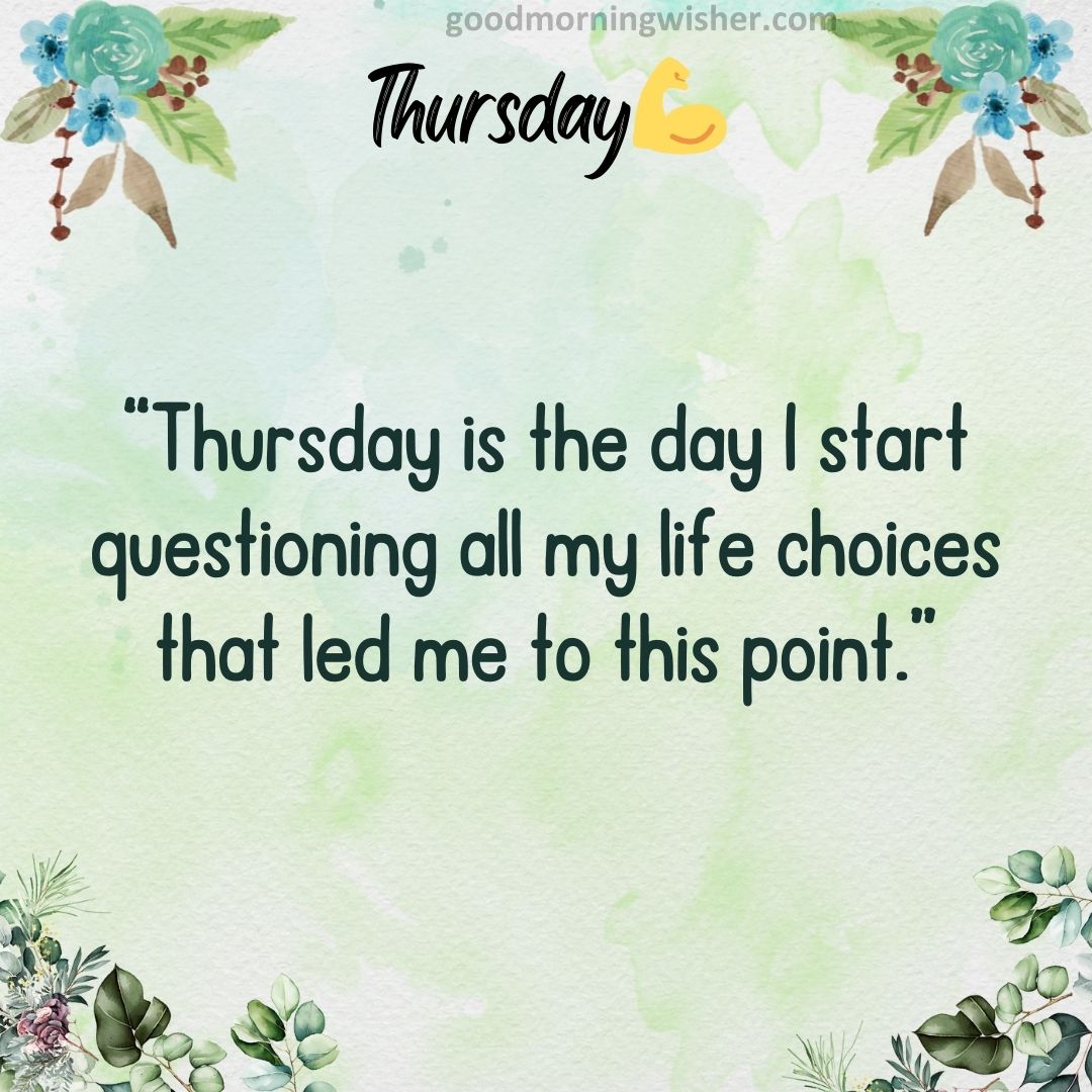 “Thursday is the day I start questioning all my life choices that led me to this point.”