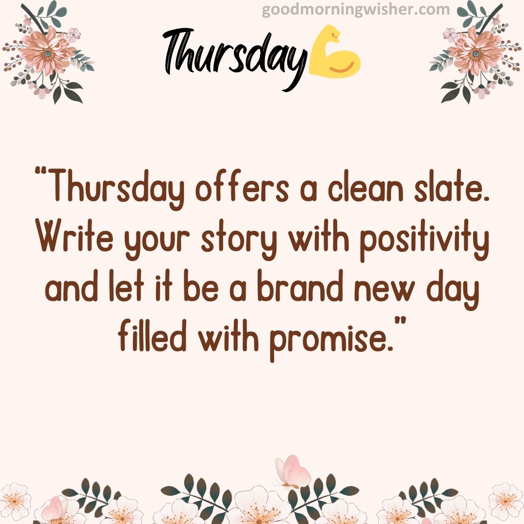 Thursday offers a clean slate. Write your story with positivity and let it be a brand new day filled with promise.
