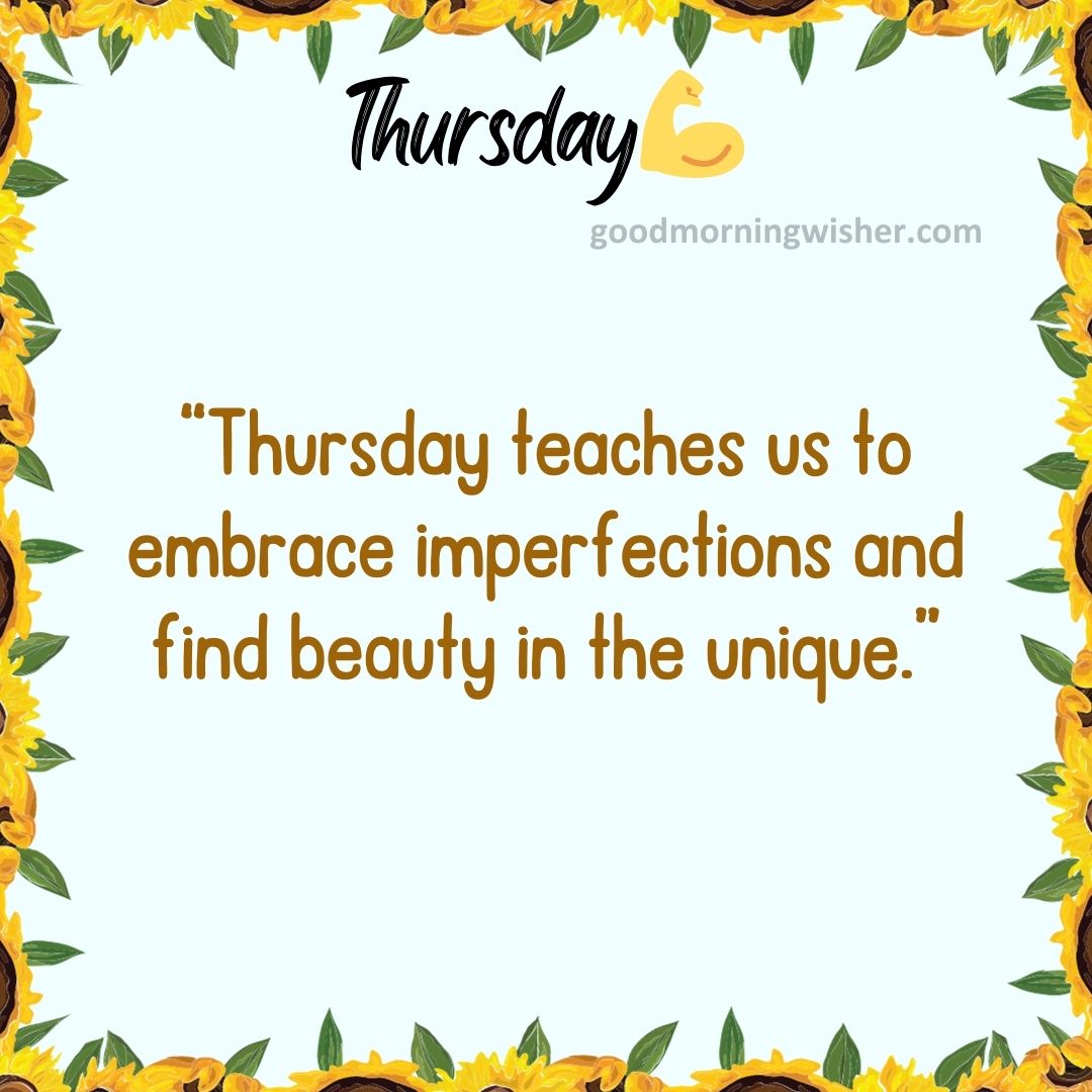 “Thursday teaches us to embrace imperfections and find beauty in the unique.”