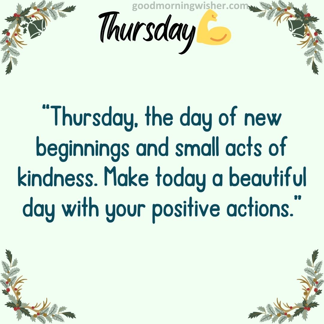 Thursday, the day of new beginnings and small acts of kindness. Make today a beautiful day