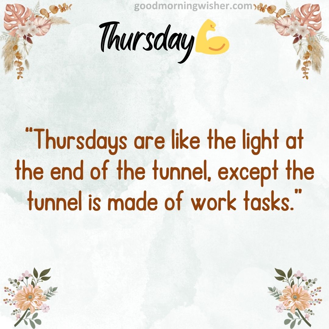 “Thursdays are like the light at the end of the tunnel, except the tunnel is made of work tasks.”