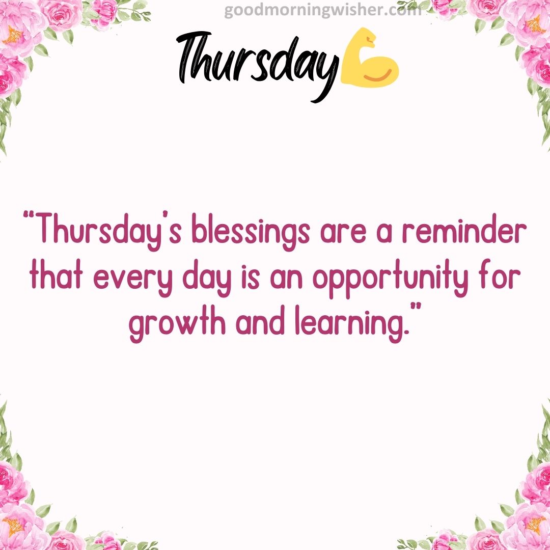 “Thursday’s blessings are a reminder that every day is an opportunity for growth and learning.”