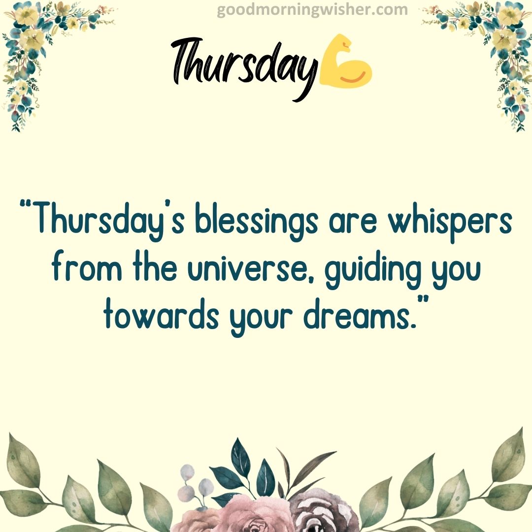 “Thursday’s blessings are whispers from the universe, guiding you towards your dreams.”