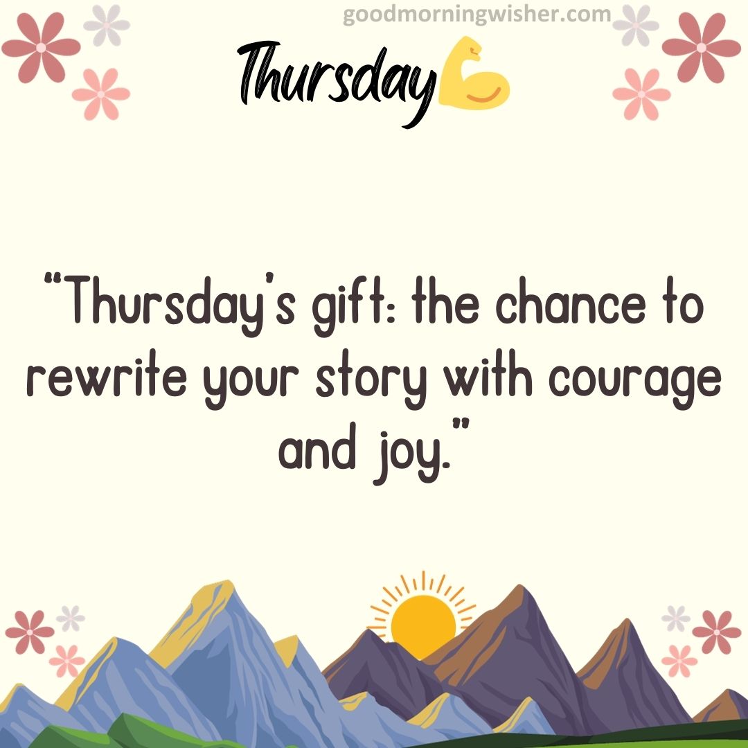“Thursday’s gift: the chance to rewrite your story with courage and joy.”