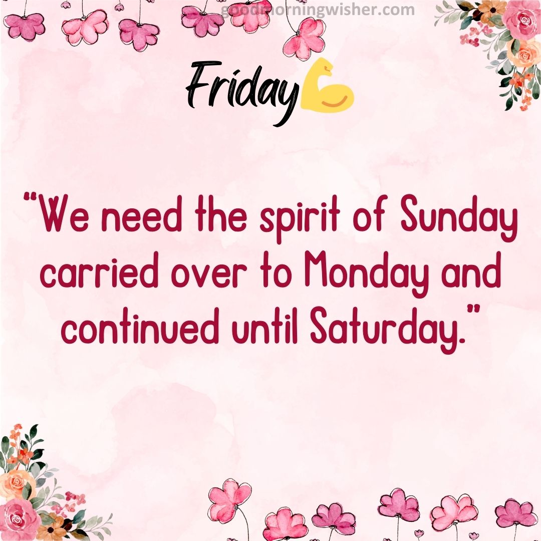 “We need the spirit of Sunday carried over to Monday and continued until Saturday.”