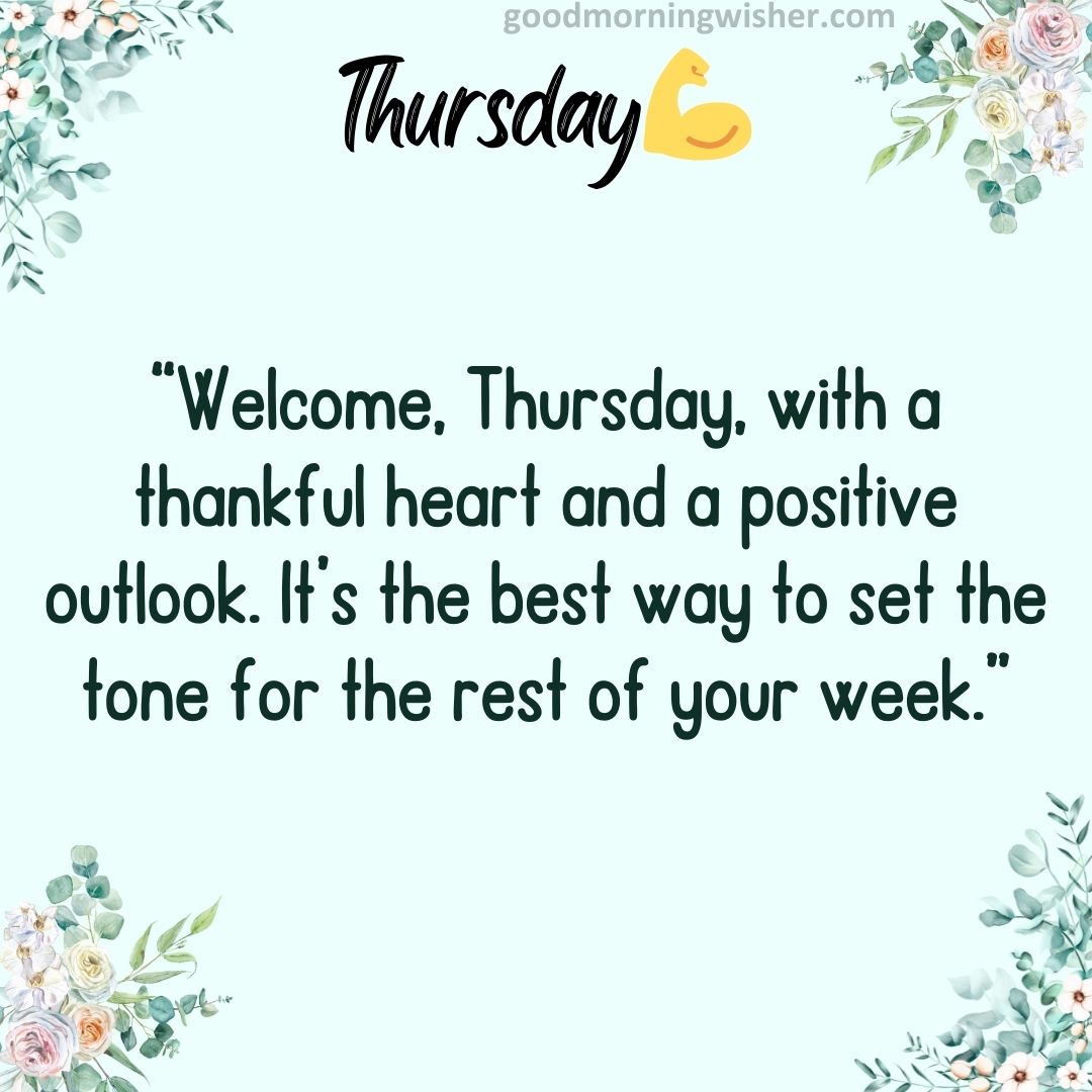 Welcome, Thursday, with a thankful heart and a positive outlook. It’s the best way to set the