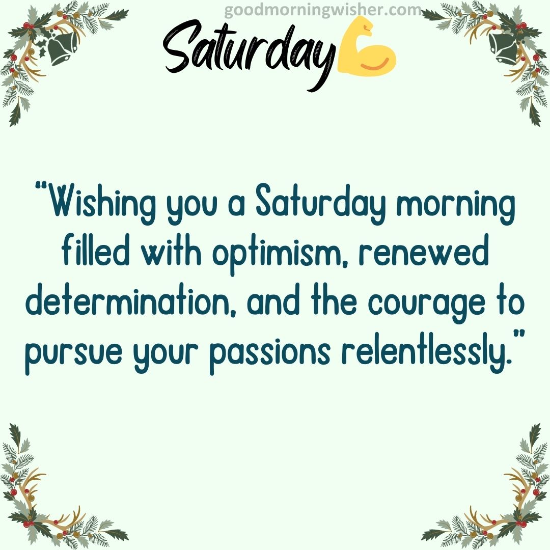 “Wishing you a Saturday morning filled with optimism, renewed determination, and the