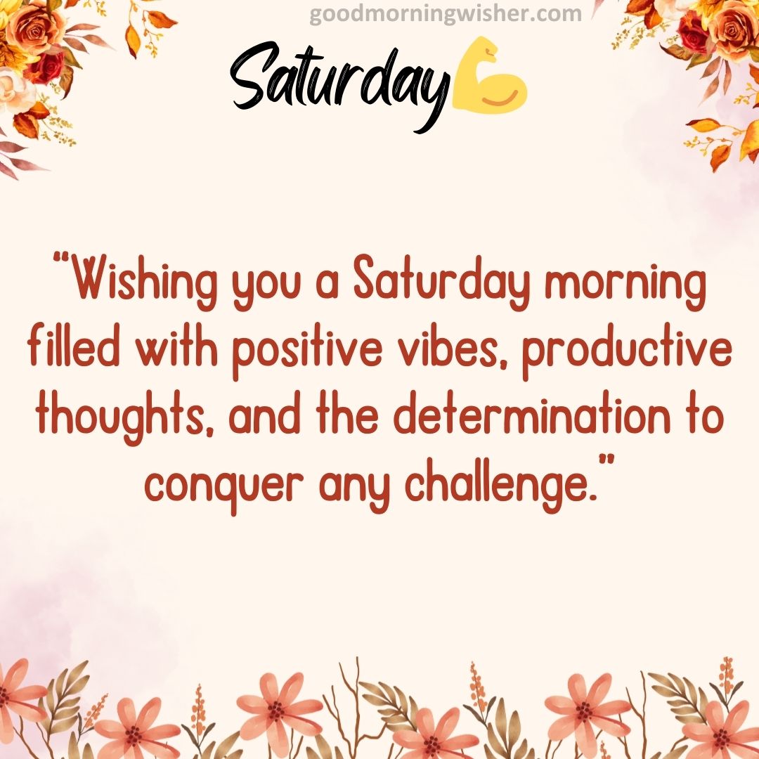“Wishing you a Saturday morning filled with positive vibes, productive thoughts, and
