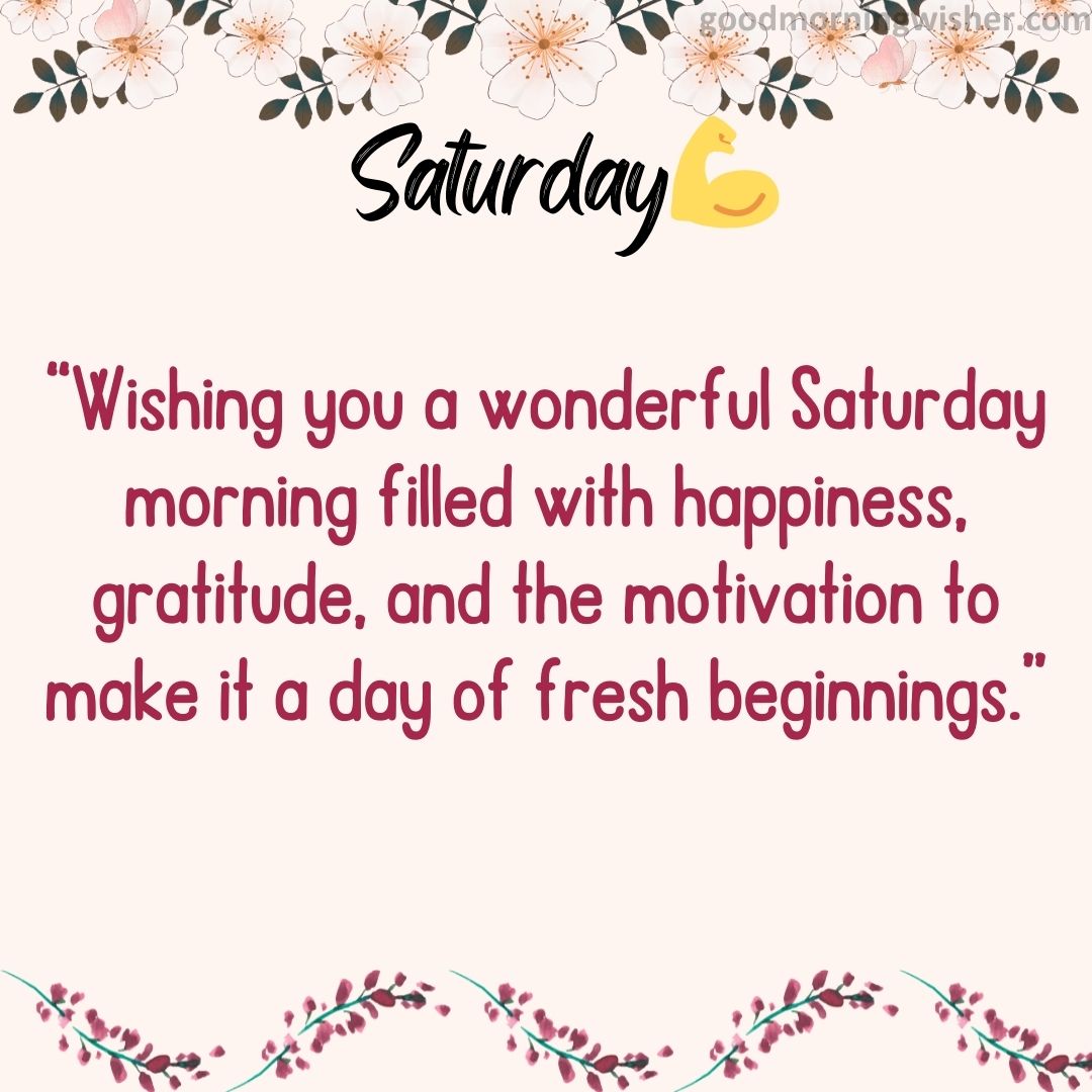 “Wishing you a wonderful Saturday morning filled with happiness, gratitude, and the