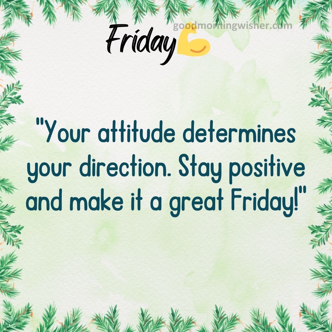 “Your attitude determines your direction. Stay positive and make it a great Friday!”